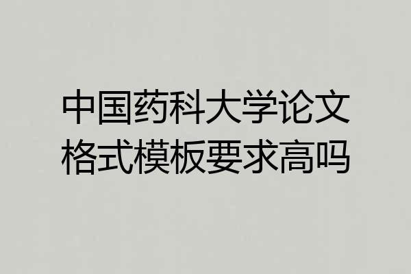 中国药科大学论文格式模板要求高吗