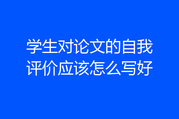 学生对论文的自我评价应该怎么写好