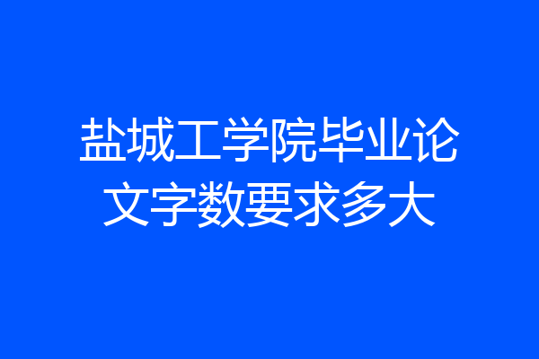 盐城工学院毕业论文字数要求多大