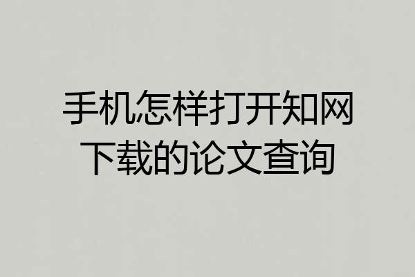 手机怎样打开知网下载的论文查询