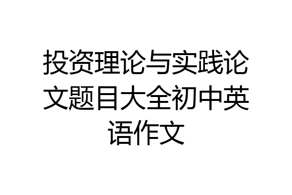 投资理论与实践论文题目大全初中英语作文