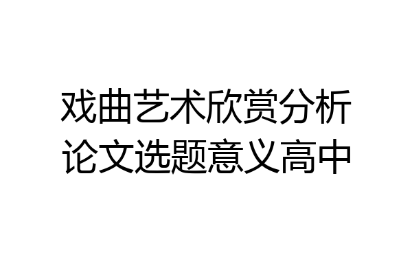 戏曲艺术欣赏分析论文选题意义高中