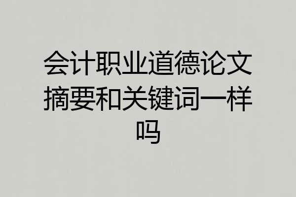 会计职业道德论文摘要和关键词一样吗