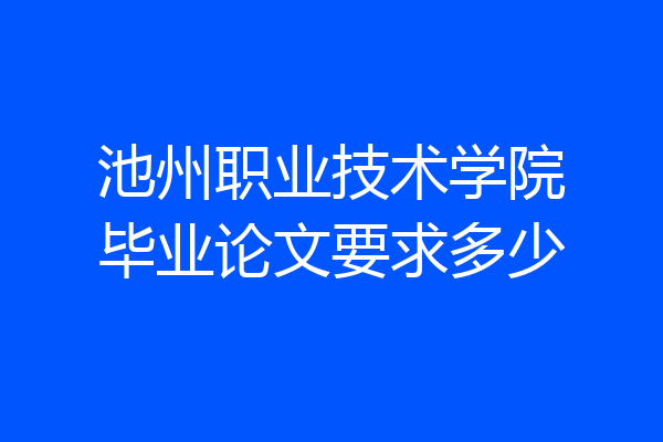 池州职业技术学院毕业论文要求多少
