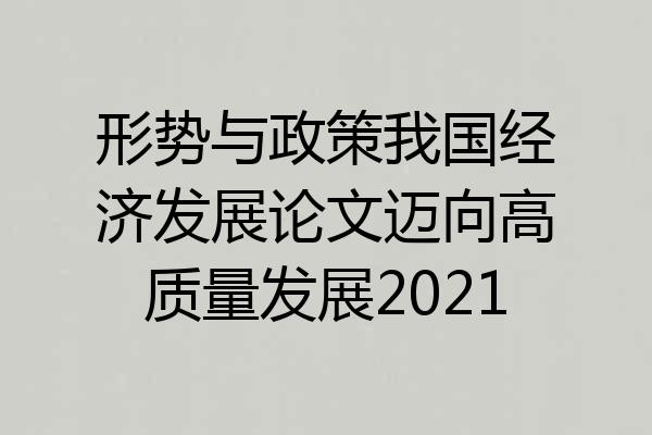 形势与政策我国经济发展论文迈向高质量发展2021