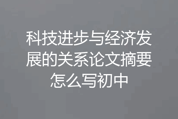 科技进步与经济发展的关系论文摘要怎么写初中