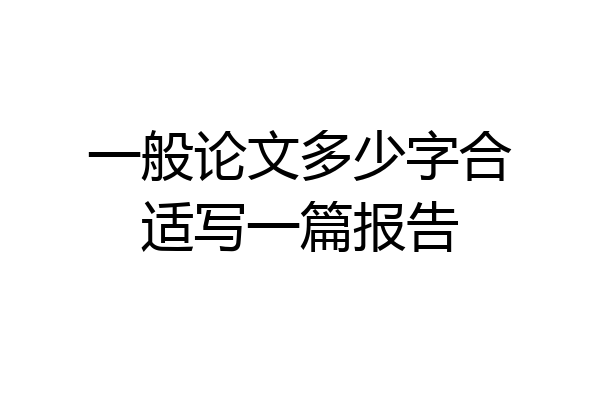一般论文多少字合适写一篇报告