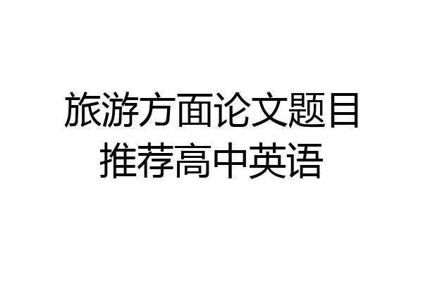 旅游方面论文题目推荐高中英语