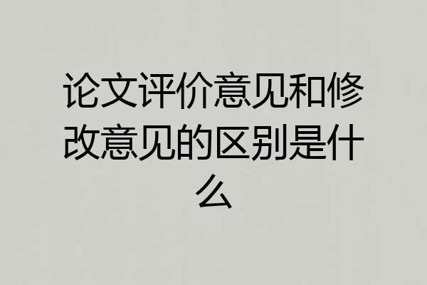 论文评价意见和修改意见的区别是什么