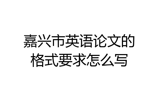 嘉兴市英语论文的格式要求怎么写