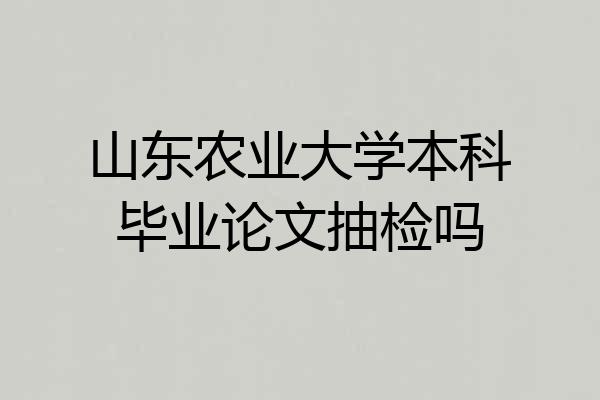 山东农业大学本科毕业论文抽检吗