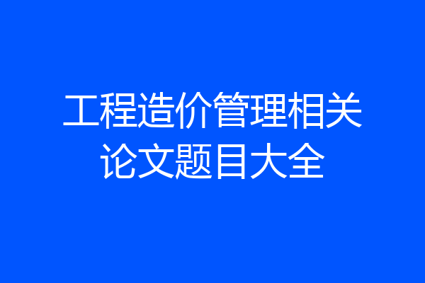 工程造价管理相关论文题目大全
