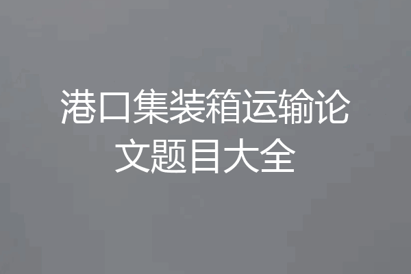 港口集装箱运输论文题目大全