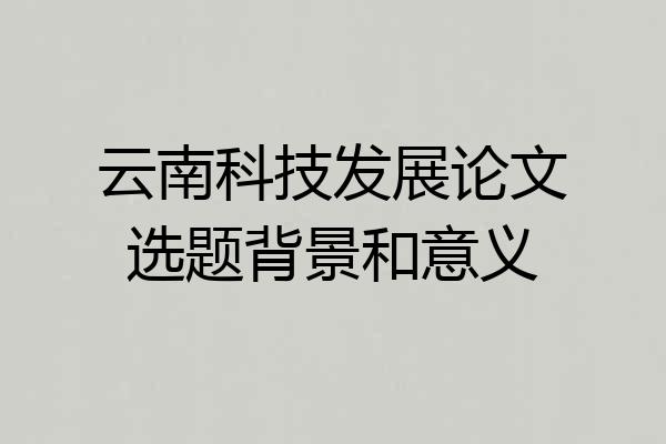 云南科技发展论文选题背景和意义