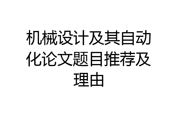 机械设计及其自动化论文题目推荐及理由