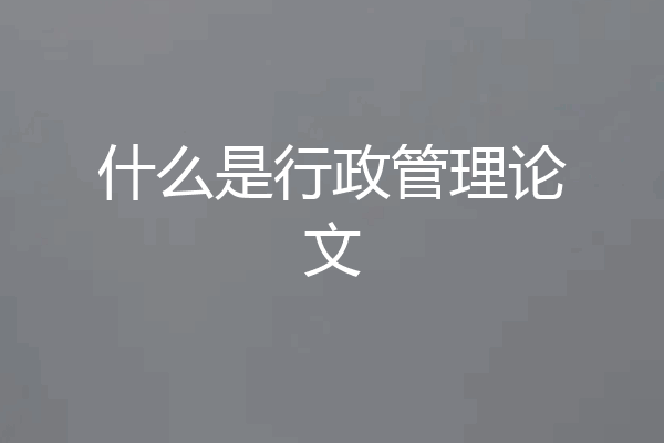 什么是行政管理论文