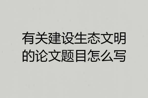有关建设生态文明的论文题目怎么写