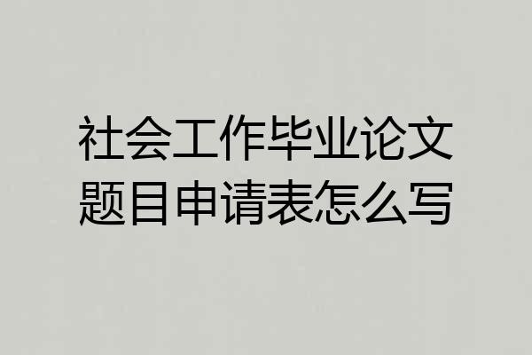社会工作毕业论文题目申请表怎么写