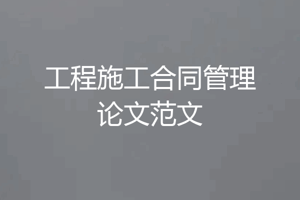 工程施工合同管理论文范文