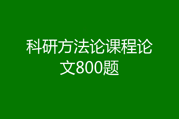 科研方法论课程论文800题