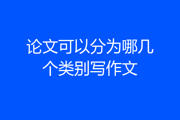 论文可以分为哪几个类别写作文