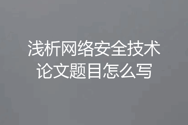 浅析网络安全技术论文题目怎么写