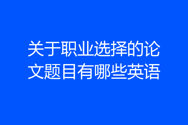 关于职业选择的论文题目有哪些英语