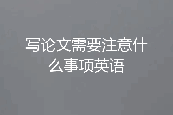 写论文需要注意什么事项英语