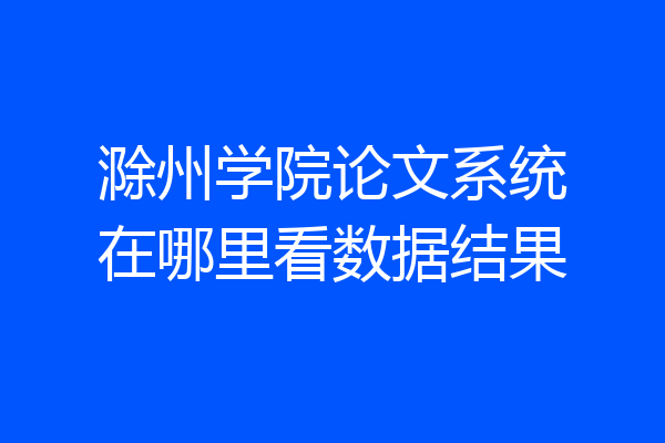 滁州学院论文系统在哪里看数据结果