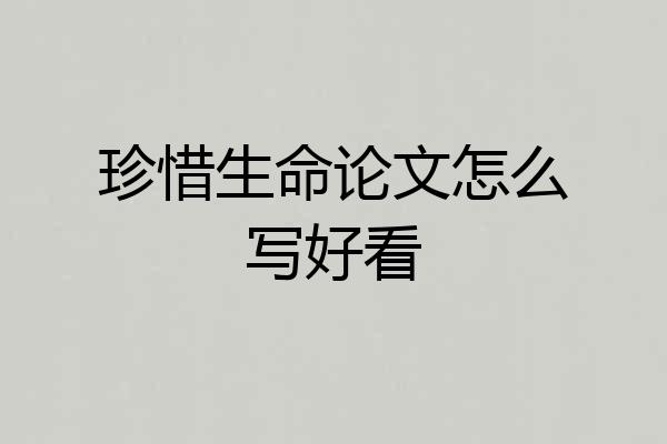 珍惜生命论文怎么写好看