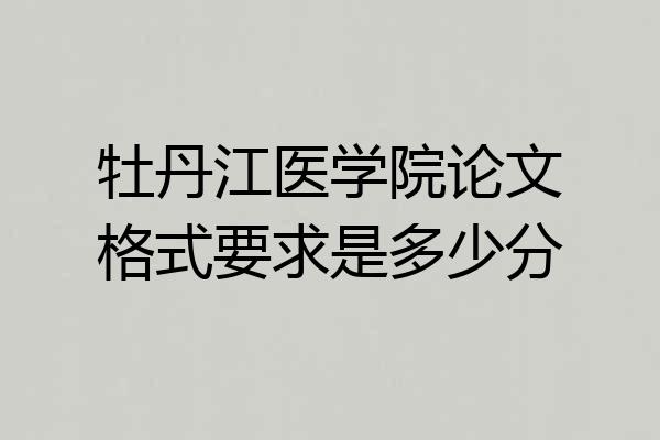牡丹江医学院论文格式要求是多少分