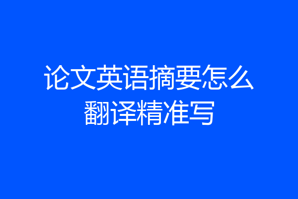 论文英语摘要怎么翻译精准写