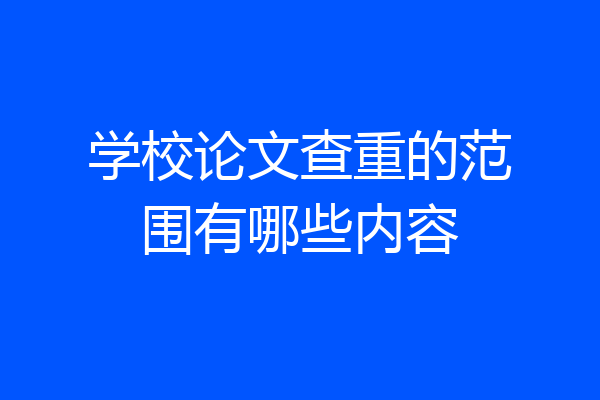 学校论文查重的范围有哪些内容