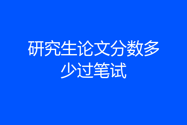 研究生论文分数多少过笔试