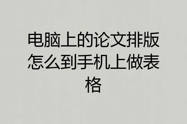 电脑上的论文排版怎么到手机上做表格