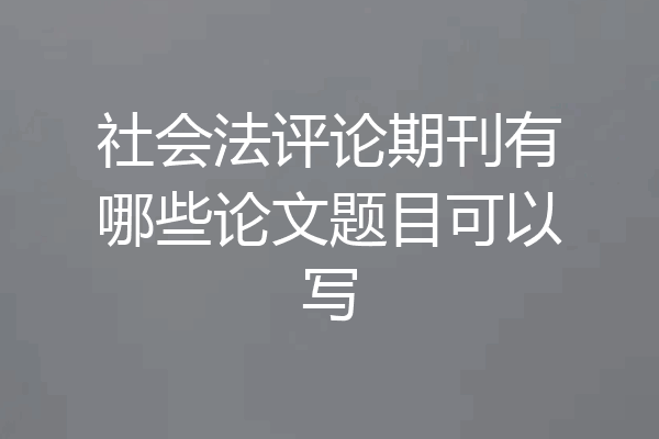 社会法评论期刊有哪些论文题目可以写