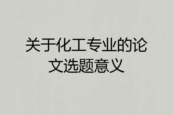 关于化工专业的论文选题意义