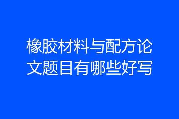 橡胶材料与配方论文题目有哪些好写