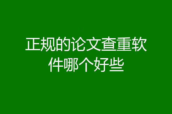 正规的论文查重软件哪个好些