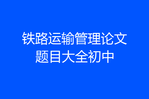 铁路运输管理论文题目大全初中
