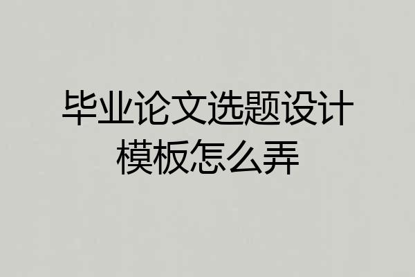 毕业论文选题设计模板怎么弄