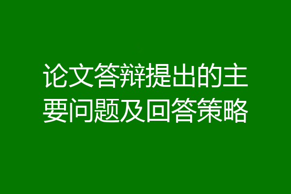论文答辩提出的主要问题及回答策略
