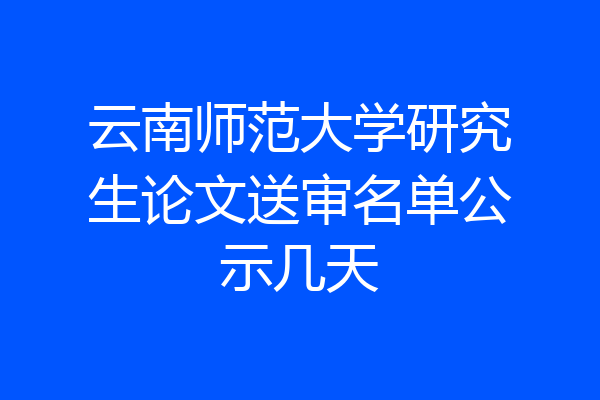 云南师范大学研究生论文送审名单公示几天