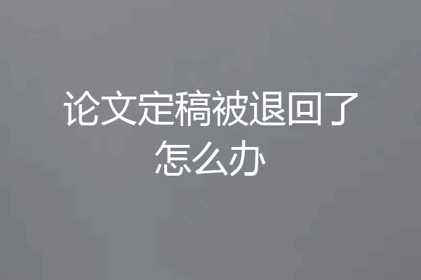 论文定稿被退回了怎么办