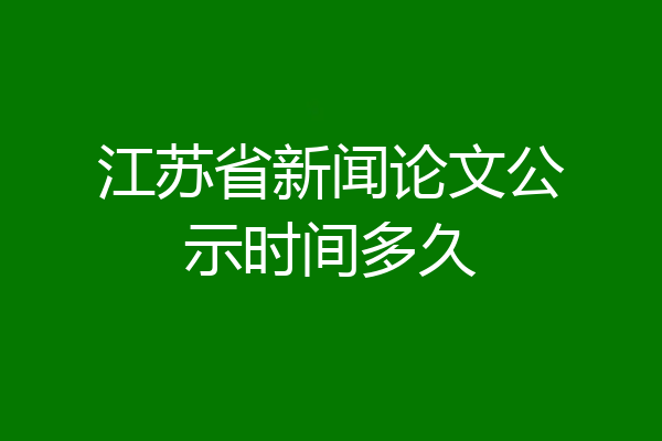 江苏省新闻论文公示时间多久