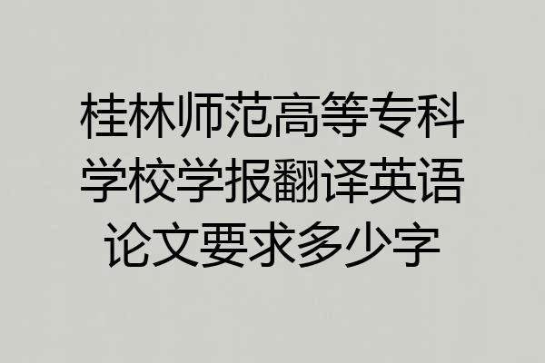 桂林师范高等专科学校学报翻译英语论文要求多少字