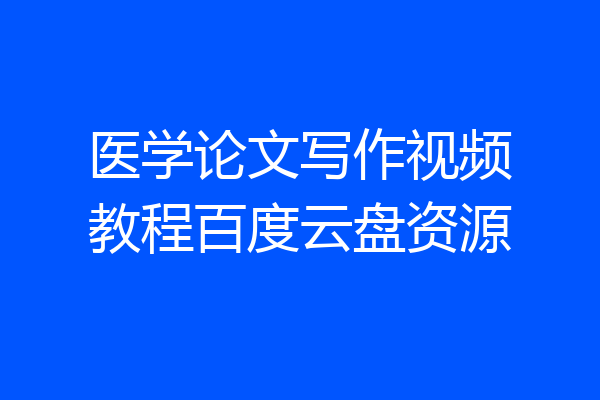 医学论文写作视频教程百度云盘资源