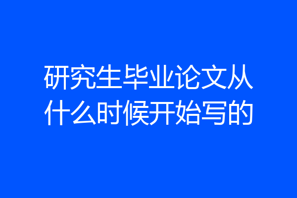 研究生毕业论文从什么时候开始写的