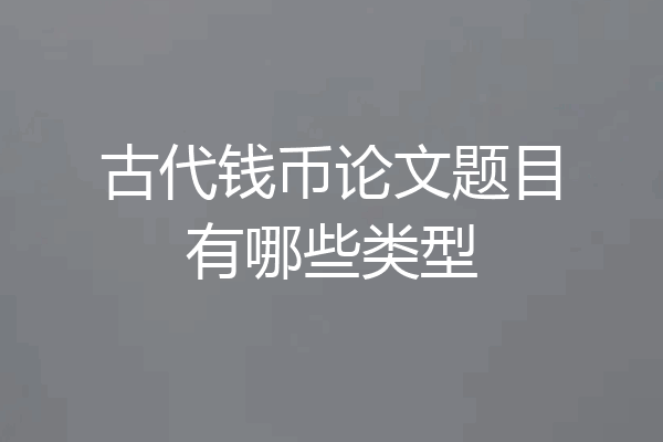 古代钱币论文题目有哪些类型
