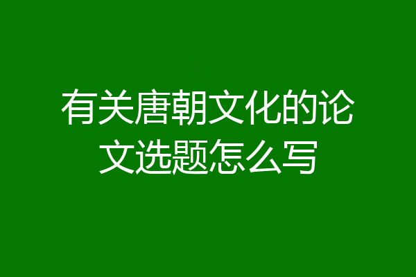 有关唐朝文化的论文选题怎么写